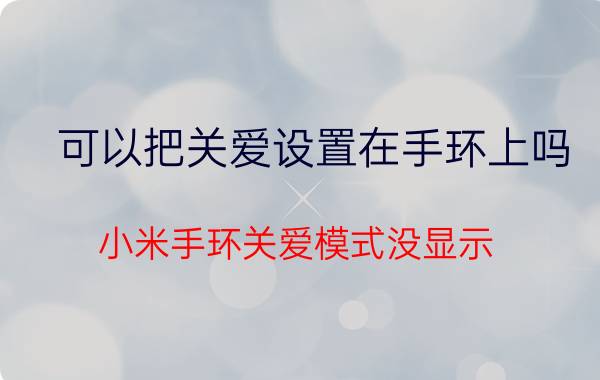 可以把关爱设置在手环上吗 小米手环关爱模式没显示？